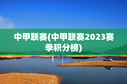 中甲联赛(中甲联赛2023赛季积分榜)