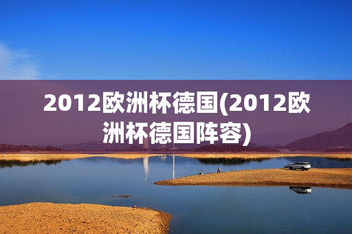 2012欧洲杯德国(2012欧洲杯德国阵容)