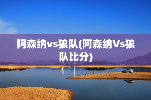 阿森纳vs狼队(阿森纳Vs狼队比分)