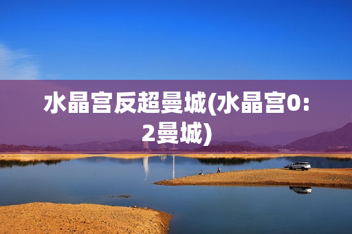 水晶宫反超曼城(水晶宫0:2曼城)