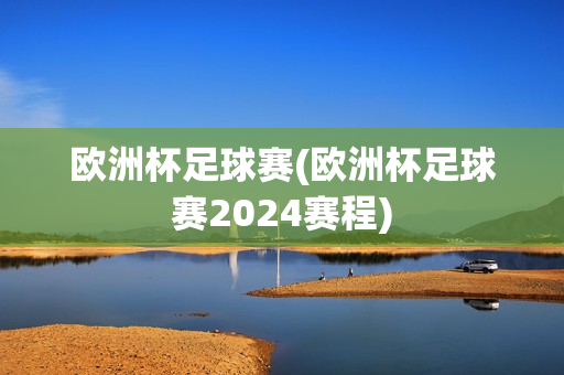 欧洲杯足球赛(欧洲杯足球赛2024赛程)