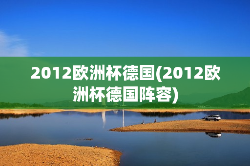 2012欧洲杯德国(2012欧洲杯德国阵容)