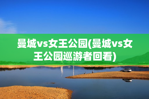 曼城vs女王公园(曼城vs女王公园巡游者回看)