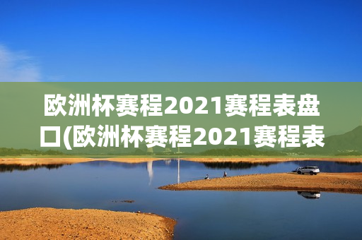 欧洲杯赛程2021赛程表盘口(欧洲杯赛程2021赛程表打印)