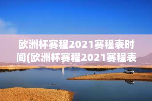 欧洲杯赛程2021赛程表时间(欧洲杯赛程2021赛程表时间)