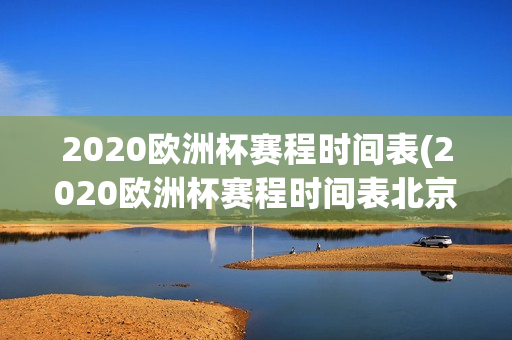 2020欧洲杯赛程时间表(2020欧洲杯赛程时间表北京时间)