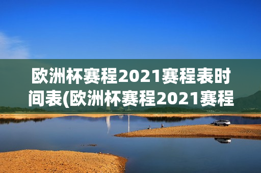 欧洲杯赛程2021赛程表时间表(欧洲杯赛程2021赛程表时间表格)