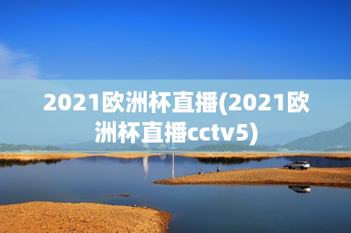 2021欧洲杯直播(2021欧洲杯直播cctv5)