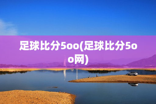 足球比分5oo(足球比分5oo网)