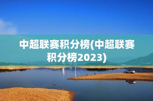 中超联赛积分榜(中超联赛积分榜2023)