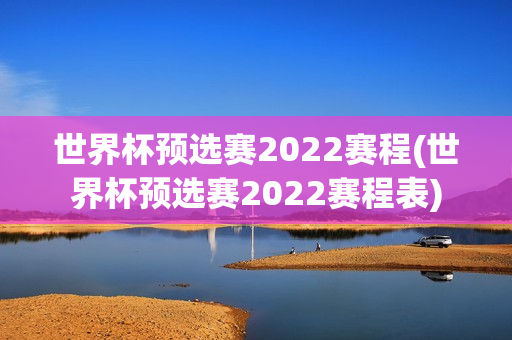 世界杯预选赛2022赛程(世界杯预选赛2022赛程表)