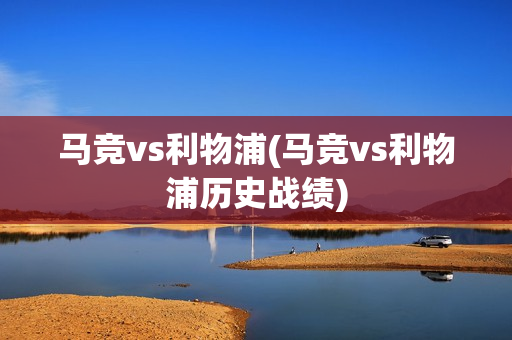 马竞vs利物浦(马竞vs利物浦历史战绩)