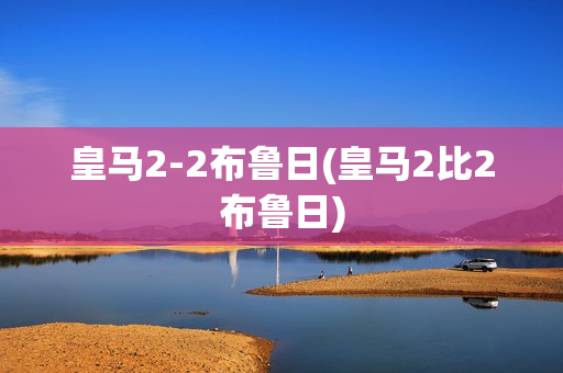 皇马2-2布鲁日(皇马2比2布鲁日)