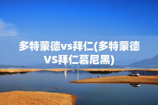 多特蒙德vs拜仁(多特蒙德VS拜仁慕尼黑)