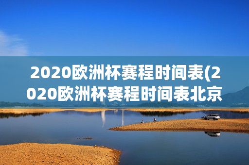 2020欧洲杯赛程时间表(2020欧洲杯赛程时间表北京时间)