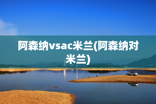 阿森纳vsac米兰(阿森纳对米兰)