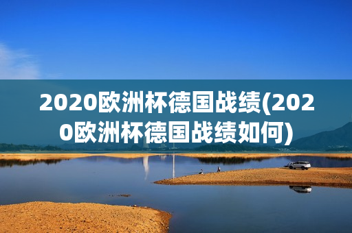 2020欧洲杯德国战绩(2020欧洲杯德国战绩如何)