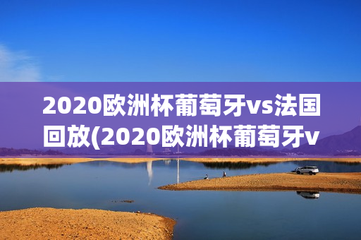 2020欧洲杯葡萄牙vs法国回放(2020欧洲杯葡萄牙vs法国回放詹俊)