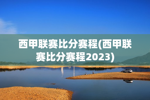 西甲联赛比分赛程(西甲联赛比分赛程2023)