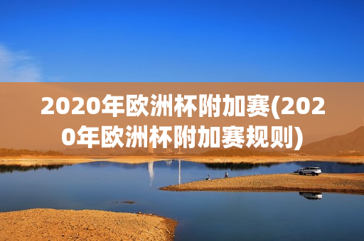 2020年欧洲杯附加赛(2020年欧洲杯附加赛规则)