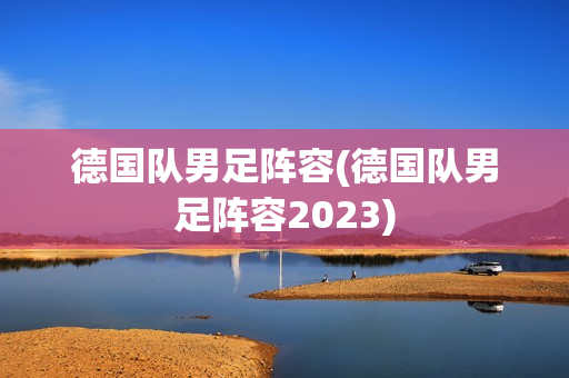 德国队男足阵容(德国队男足阵容2023)