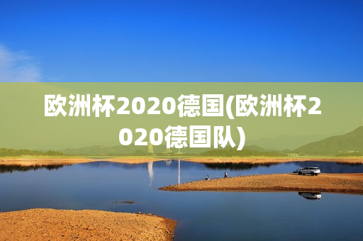 欧洲杯2020德国(欧洲杯2020德国队)