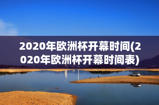 2020年欧洲杯开幕时间(2020年欧洲杯开幕时间表)