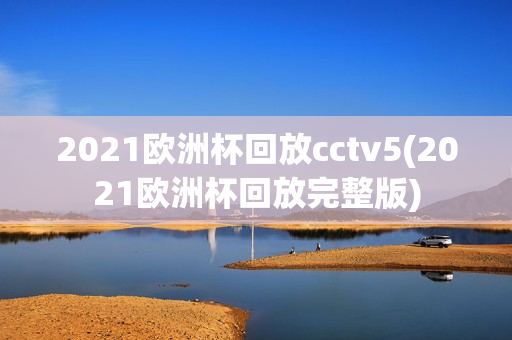 2021欧洲杯回放cctv5(2021欧洲杯回放完整版)