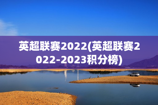 英超联赛2022(英超联赛2022-2023积分榜)