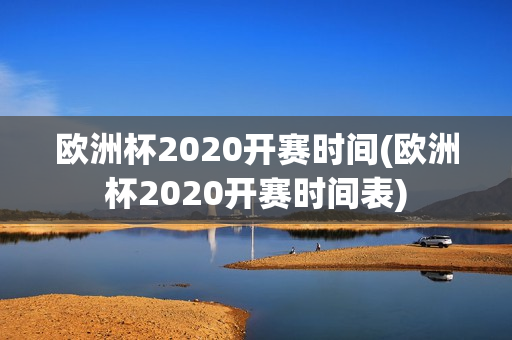 欧洲杯2020开赛时间(欧洲杯2020开赛时间表)