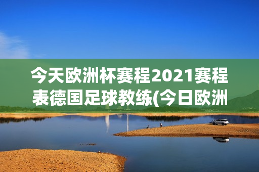 今天欧洲杯赛程2021赛程表德国足球教练(今日欧洲杯德国)