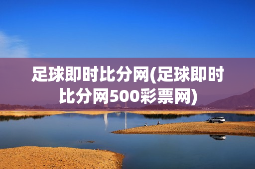 足球即时比分网(足球即时比分网500彩票网)