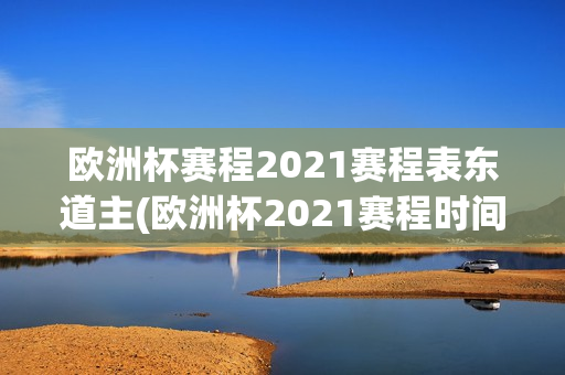 欧洲杯赛程2021赛程表东道主(欧洲杯2021赛程时间表东道主)