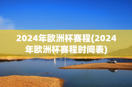 2024年欧洲杯赛程(2024年欧洲杯赛程时间表)