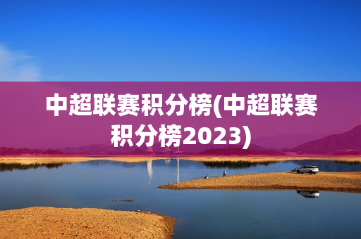 中超联赛积分榜(中超联赛积分榜2023)