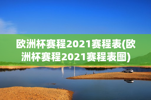 欧洲杯赛程2021赛程表(欧洲杯赛程2021赛程表图)